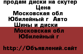 продам диски на скутер honda lead › Цена ­ 5 000 - Московская обл., Юбилейный г. Авто » Шины и диски   . Московская обл.,Юбилейный г.